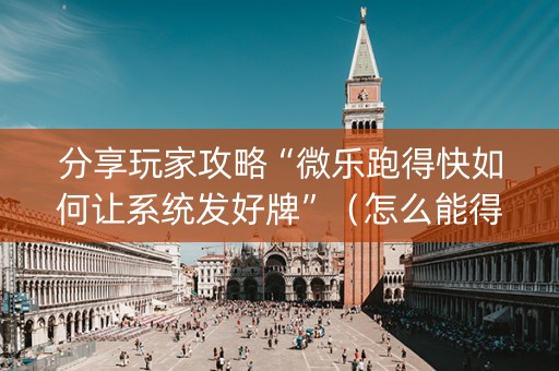 分享玩家攻略“微乐跑得快如何让系统发好牌”（怎么能得到好牌)