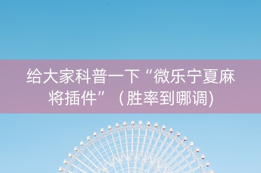 给大家科普一下“微乐宁夏麻将插件”（胜率到哪调)