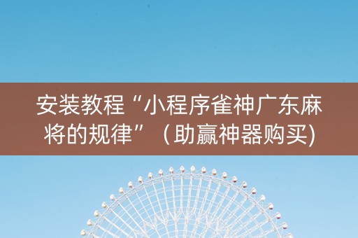 安装教程“小程序雀神广东麻将的规律”（助赢神器购买)