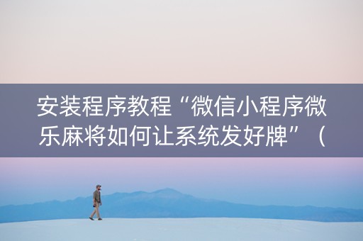 安装程序教程“微信小程序微乐麻将如何让系统发好牌”（如何让系统发好牌)