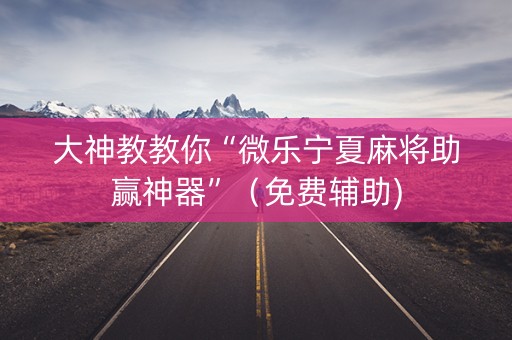 大神教教你“微乐宁夏麻将助赢神器”（免费辅助)