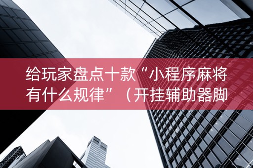 给玩家盘点十款“小程序麻将有什么规律”（开挂辅助器脚本)