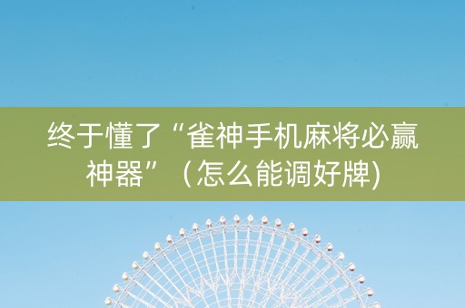 终于懂了“雀神手机麻将必赢神器”（怎么能调好牌)