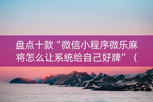 盘点十款“微信小程序微乐麻将怎么让系统给自己好牌”（软件出售)