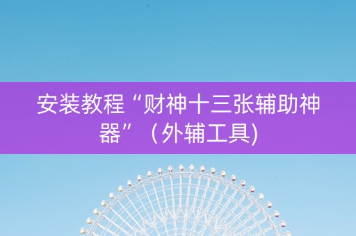 安装教程“财神十三张辅助神器”（外辅工具)