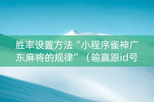 胜率设置方法“小程序雀神广东麻将的规律”（输赢跟id号有关系吗)