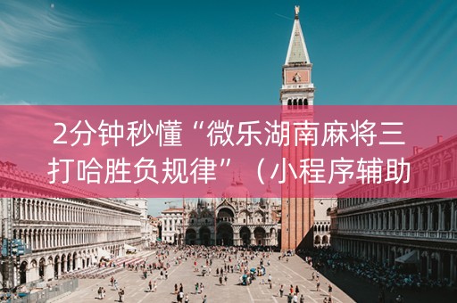 2分钟秒懂“微乐湖南麻将三打哈胜负规律”（小程序辅助软件)