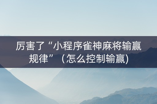 厉害了“小程序雀神麻将输赢规律”（怎么控制输赢)