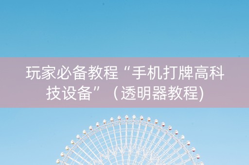 玩家必备教程“手机打牌高科技设备”（透明器教程)