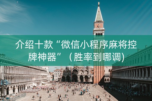 介绍十款“微信小程序麻将控牌神器”（胜率到哪调)