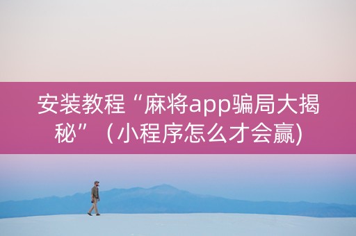 安装教程“麻将app骗局大揭秘”（小程序怎么才会赢)