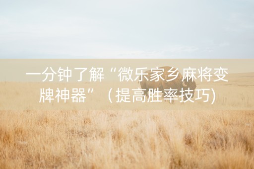 一分钟了解“微乐家乡麻将变牌神器”（提高胜率技巧)