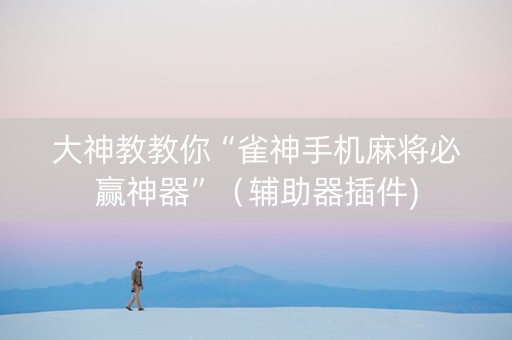 大神教教你“雀神手机麻将必赢神器”（辅助器插件)