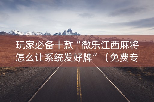 玩家必备十款“微乐江西麻将怎么让系统发好牌”（免费专用神器)
