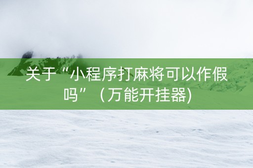 关于“小程序打麻将可以作假吗”（万能开挂器)