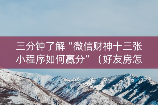 三分钟了解“微信财神十三张小程序如何赢分”（好友房怎么才能赢)