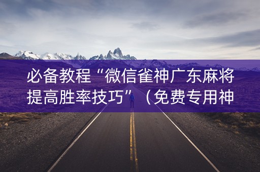 必备教程“微信雀神广东麻将提高胜率技巧”（免费专用神器)