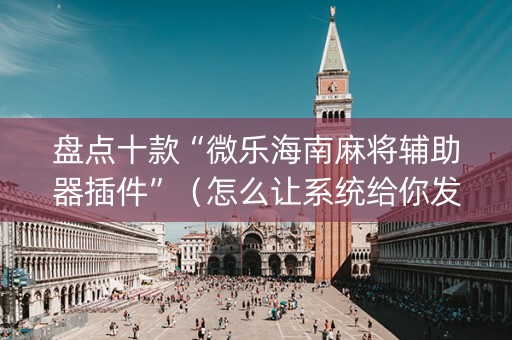 盘点十款“微乐海南麻将辅助器插件”（怎么让系统给你发好牌)