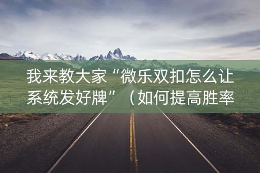 我来教大家“微乐双扣怎么让系统发好牌”（如何提高胜率)