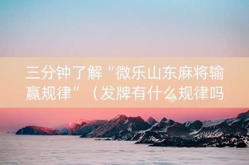 三分钟了解“微乐山东麻将输赢规律”（发牌有什么规律吗)