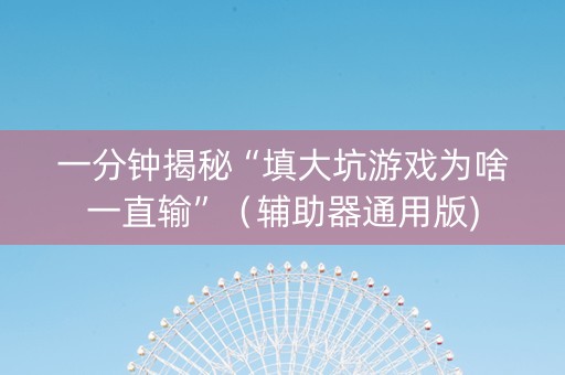 一分钟揭秘“填大坑游戏为啥一直输”（辅助器通用版)