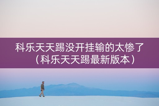 科乐天天踢没开挂输的太惨了（科乐天天踢最新版本）