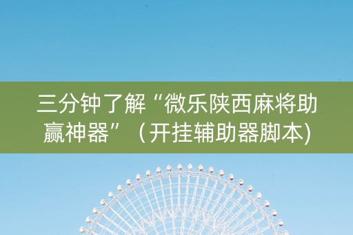 三分钟了解“微乐陕西麻将助赢神器”（开挂辅助器脚本)