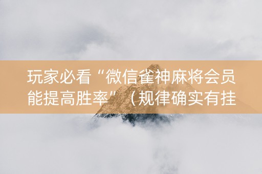 玩家必看“微信雀神麻将会员能提高胜率”（规律确实有挂)