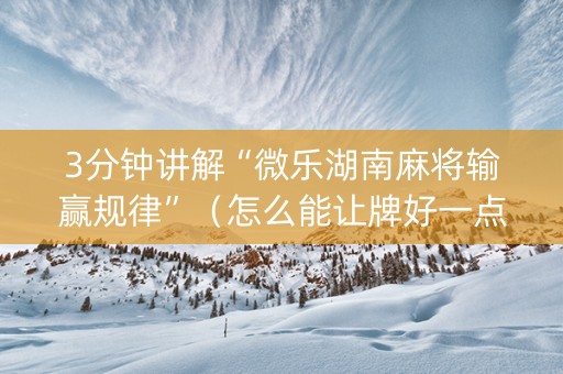 3分钟讲解“微乐湖南麻将输赢规律”（怎么能让牌好一点)