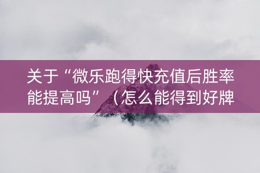 关于“微乐跑得快充值后胜率能提高吗”（怎么能得到好牌)