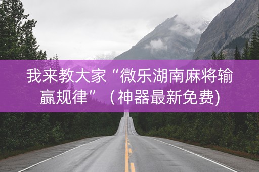 我来教大家“微乐湖南麻将输赢规律”（神器最新免费)
