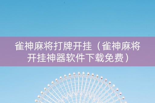 雀神麻将打牌开挂（雀神麻将开挂神器软件下载免费）
