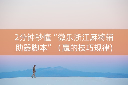 2分钟秒懂“微乐浙江麻将辅助器脚本”（赢的技巧规律)