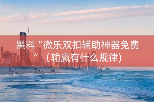 黑料“微乐双扣辅助神器免费”（输赢有什么规律)