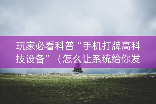 玩家必看科普“手机打牌高科技设备”（怎么让系统给你发好牌)