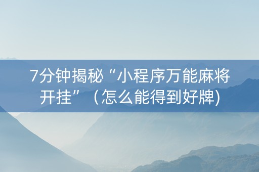 7分钟揭秘“小程序万能麻将开挂”（怎么能得到好牌)