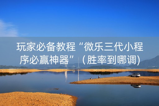 玩家必备教程“微乐三代小程序必赢神器”（胜率到哪调)
