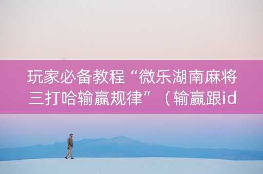 玩家必备教程“微乐湖南麻将三打哈输赢规律”（输赢跟id号有关系吗)