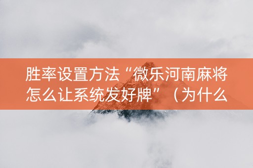 胜率设置方法“微乐河南麻将怎么让系统发好牌”（为什么有人一直赢)