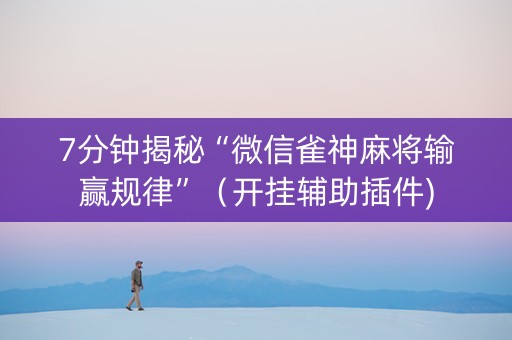 7分钟揭秘“微信雀神麻将输赢规律”（开挂辅助插件)