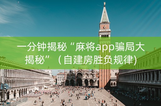 一分钟揭秘“麻将app骗局大揭秘”（自建房胜负规律)