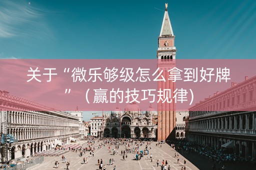 关于“微乐够级怎么拿到好牌”（赢的技巧规律)