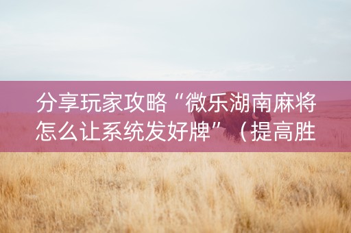 分享玩家攻略“微乐湖南麻将怎么让系统发好牌”（提高胜率软件)