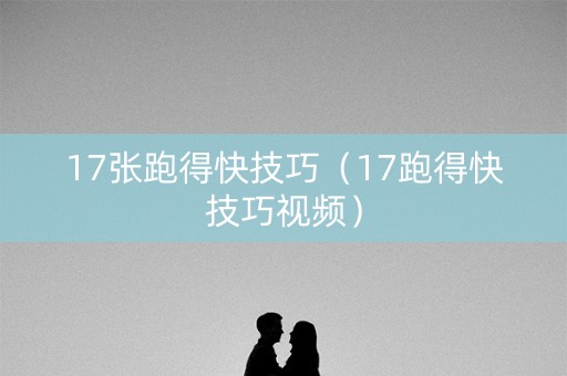 17张跑得快技巧（17跑得快技巧视频）
