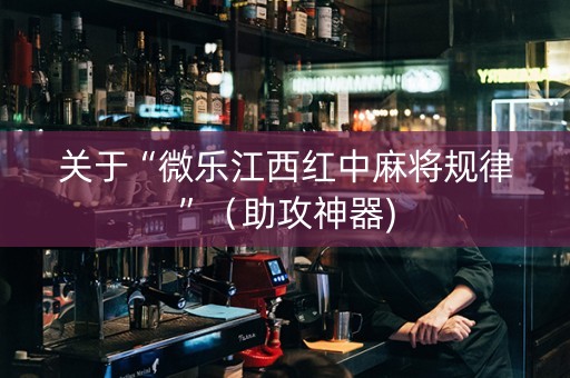 关于“微乐江西红中麻将规律”（助攻神器)