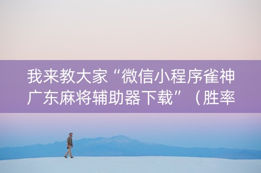 我来教大家“微信小程序雀神广东麻将辅助器下载”（胜率到哪调)