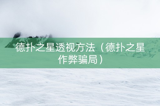 德扑之星透视方法（德扑之星作弊骗局）