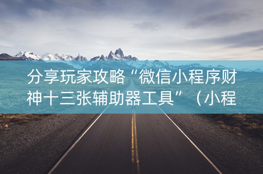 分享玩家攻略“微信小程序财神十三张辅助器工具”（小程序怎么才会赢)