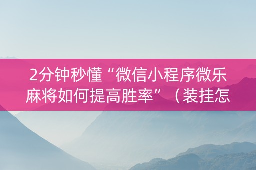 2分钟秒懂“微信小程序微乐麻将如何提高胜率”（装挂怎么安装)