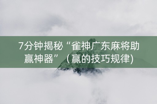 7分钟揭秘“雀神广东麻将助赢神器”（赢的技巧规律)